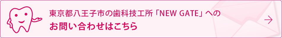 東京都八王子市の歯科技工所「NEW GATE」 へのお問い合わせはこちら